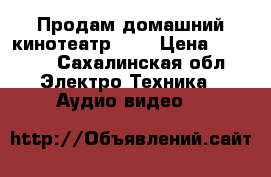 Продам домашний кинотеатр 3D  › Цена ­ 9 000 - Сахалинская обл. Электро-Техника » Аудио-видео   